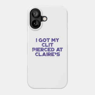 Funny Offensive I Got My Cl*t Pierced At Claire's Phone Case