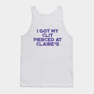 Funny Offensive I Got My Cl*t Pierced At Claire's Tank Top