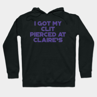 Funny Offensive I Got My Cl*t Pierced At Claire's Hoodie