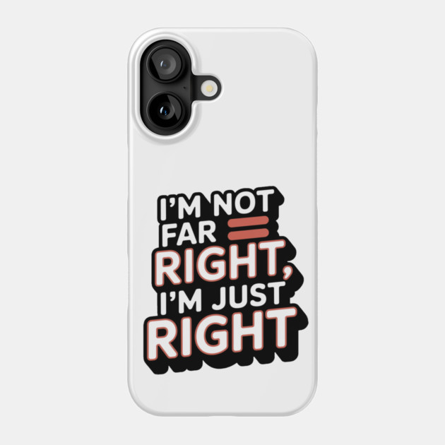 I'm Not Far Right, I'm Just Right – Bold Statement Phone Case by Steve