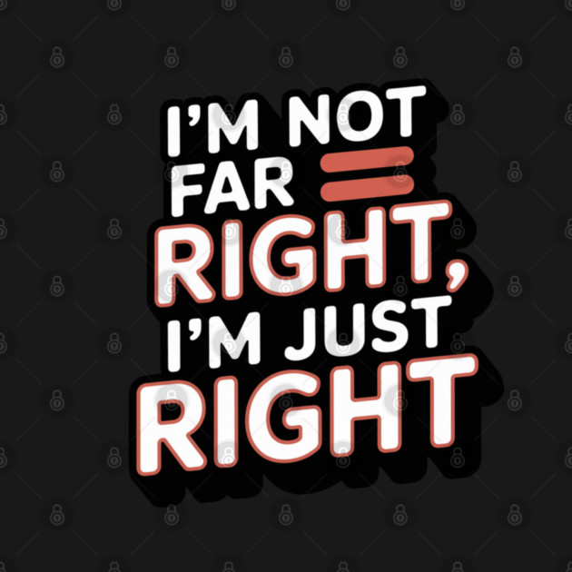 I'm Not Far Right, I'm Just Right – Bold Statement by Steve