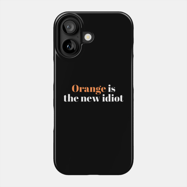 Orange-Is-The-New-Idiot Phone Case by Creatifly Graphic Tees