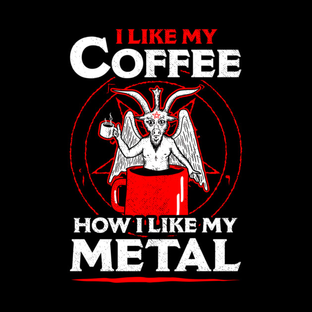 I Like My Coffee How I Like My Metal by dumbshirts