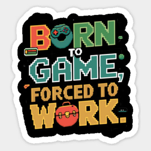 Born to Game, Forced to Work - Funny Gamer Quote Sticker