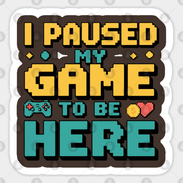 I Paused My Game to Be Here - Gamer Humor Sticker by Otaku Vibes