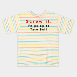 Screw it, I'm going to Taco Bell Kids T-Shirt