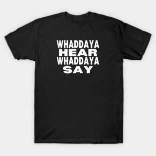 WHADDAYA HEAR WHADDAYA SAY T-Shirt