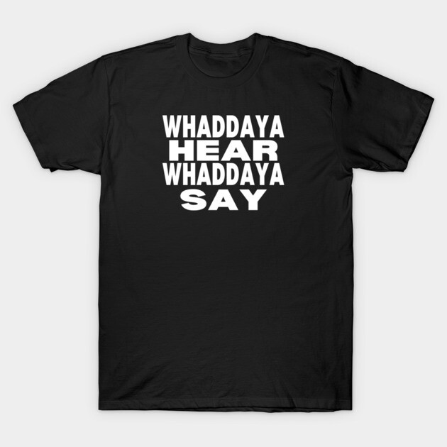 WHADDAYA HEAR WHADDAYA SAY T-Shirt by Low Life Shirts
