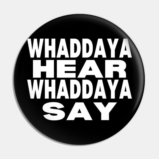 WHADDAYA HEAR WHADDAYA SAY Pin by Low Life Shirts