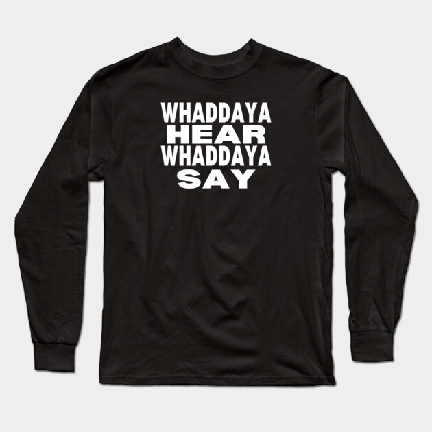 WHADDAYA HEAR WHADDAYA SAY Long Sleeve T-Shirt by Low Life Shirts