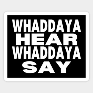 WHADDAYA HEAR WHADDAYA SAY Magnet