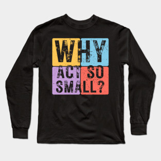 Why Act So Small? Motivational Typography Design Long Sleeve T-Shirt