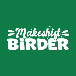 Makeshift Birder T-Shirt