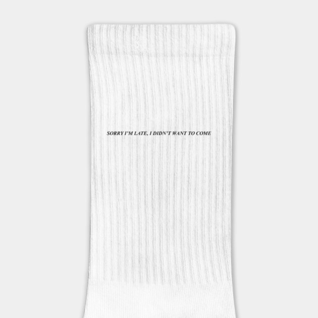 SORRY I'M LATE, I DIDN'T WANT TO COME by Philosophy Shirts