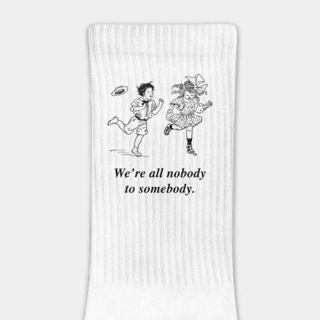 We're all nobody to somebody :) by Philosophy Shirts