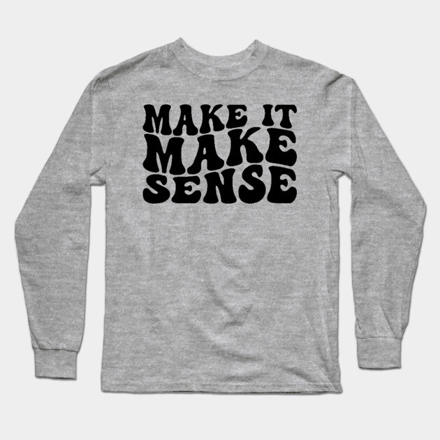 Make it make Sense Long Sleeve T-Shirt by UrbanLifeApparel