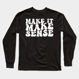 Make It Make Sense Long Sleeve T-Shirt