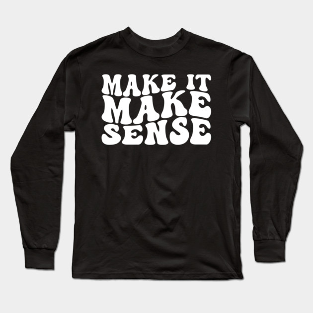 Make It Make Sense Long Sleeve T-Shirt by UrbanLifeApparel