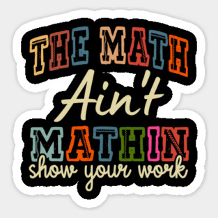 The Math Ain't Mathin Show Your Work Magnet
