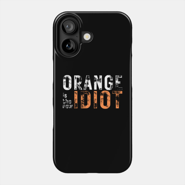 Orange-Is-The-New-Idiot Phone Case by Creatifly Graphic Tees