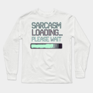 Sarcasm Loading... Please Wait – Funny Attitude Long Sleeve T-Shirt