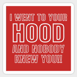 I WENT TO YOUR HOOD AND NOBODY KNEW YOU!! Sticker