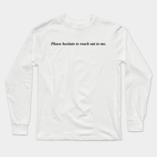 Please hesitate to reach out to me. Long Sleeve T-Shirt