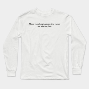 I know everything happens for a reason but Long Sleeve T-Shirt