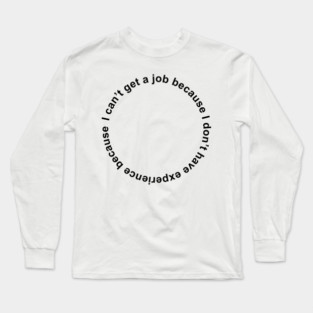 I can't get a job because I don't have experience because Long Sleeve T-Shirt