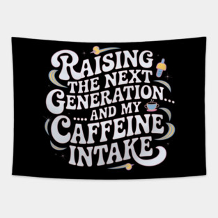 Raising the Next Generation & My Caffeine Intake Tapestry