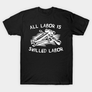 All Labor Is Skilled Labor - Labor Union, Pro Worker T-Shirt