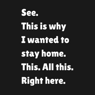 See. This is why I wanted to stay home.  This. All this. Right here. T-Shirt
