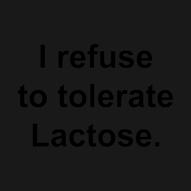 I refuse to tolerate Lactose. by Philosophy Shirts