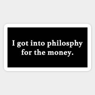 I got into philosophy for the money. Magnet