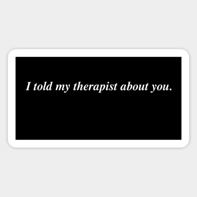 I told my therapist about you. Sticker by Philosophy Shirts
