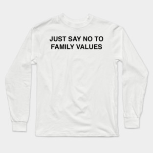 JUST SAY NO TO FAMILY VALUES Long Sleeve T-Shirt