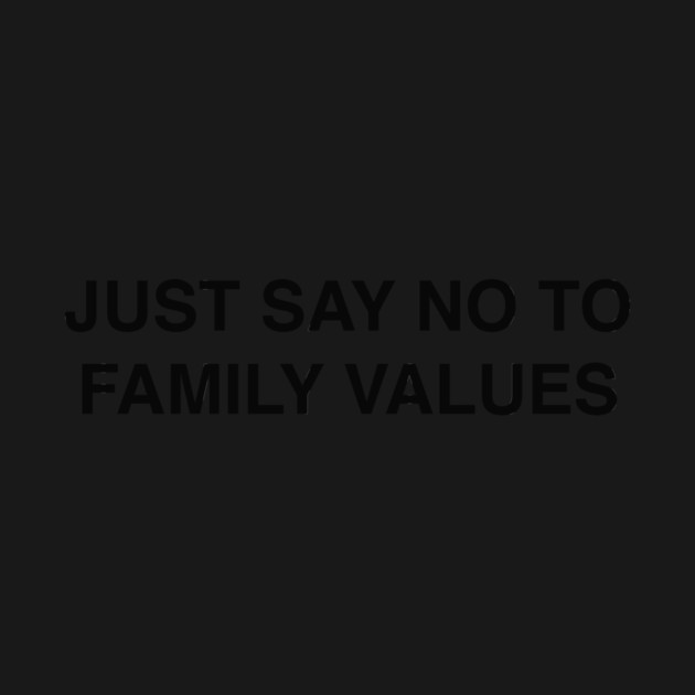 JUST SAY NO TO FAMILY VALUES by Philosophy Shirts