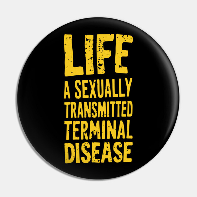 Life Is A Sexually Transmitted Terminal Disease Dark Humor Pin by Anticorporati