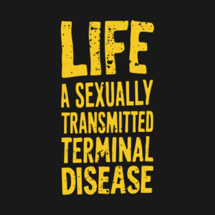 Life Is A Sexually Transmitted Terminal Disease Dark Humor T-Shirt