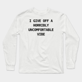 I GIVE OFF A HORRIBLY UNCOMFORTABLE VIBE Long Sleeve T-Shirt