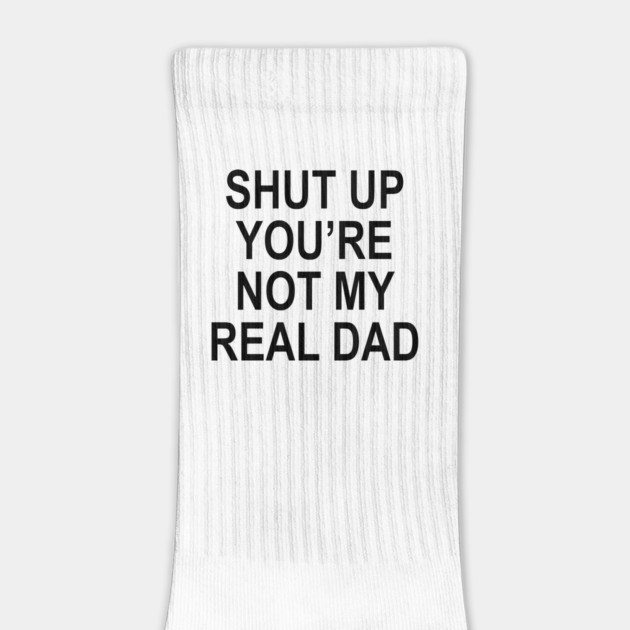 SHUT UP YOU'RE NOT MY REAL DAD by Therapy's Store