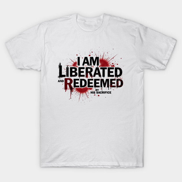 Redeemed by His Sacrifice: Liberated & Free Design T-Shirt by Rox
