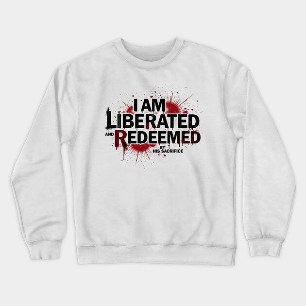 Redeemed by His Sacrifice: Liberated & Free Design Crewneck Sweatshirt by Rox