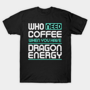 Whe Need Coffee When You Have Dragon Energy Funny meme T-Shirt