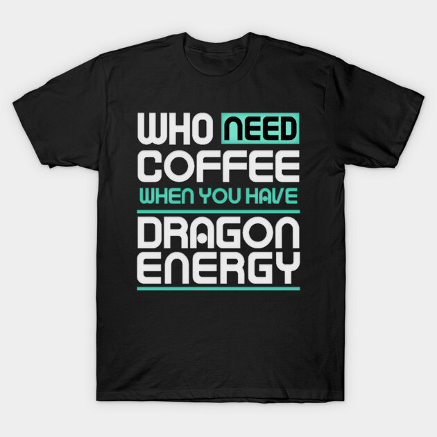 Whe Need Coffee When You Have Dragon Energy Funny meme T-Shirt by DrollDrifter