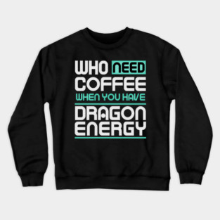 Whe Need Coffee When You Have Dragon Energy Funny meme Crewneck Sweatshirt