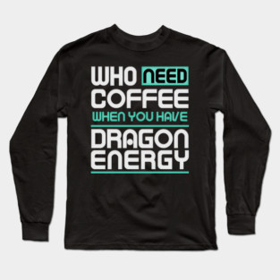 Whe Need Coffee When You Have Dragon Energy Funny meme Long Sleeve T-Shirt