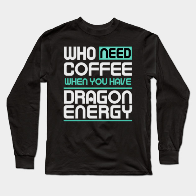 Whe Need Coffee When You Have Dragon Energy Funny meme Long Sleeve T-Shirt by DrollDrifter