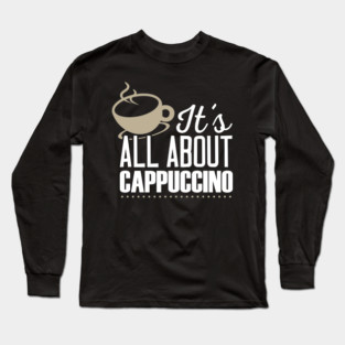It's All About Cappuccino Long Sleeve T-Shirt