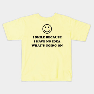 I SMILE BECAUSE I HAVE NO IDEA :) Kids T-Shirt